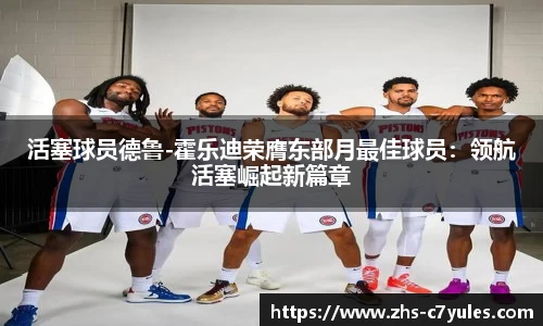 活塞球员德鲁-霍乐迪荣膺东部月最佳球员：领航活塞崛起新篇章