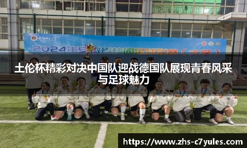 土伦杯精彩对决中国队迎战德国队展现青春风采与足球魅力