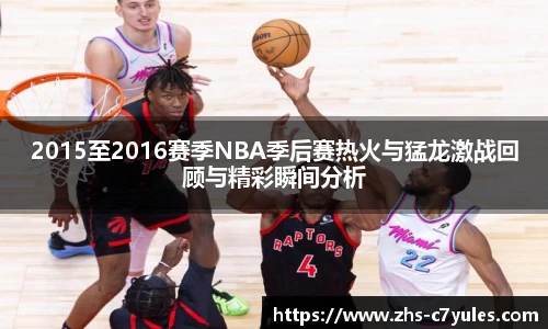 2015至2016赛季NBA季后赛热火与猛龙激战回顾与精彩瞬间分析