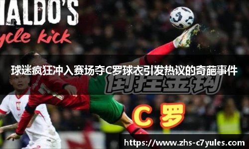 球迷疯狂冲入赛场夺C罗球衣引发热议的奇葩事件