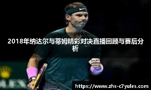 2018年纳达尔与蒂姆精彩对决直播回顾与赛后分析