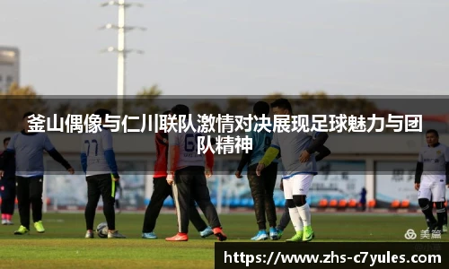 釜山偶像与仁川联队激情对决展现足球魅力与团队精神