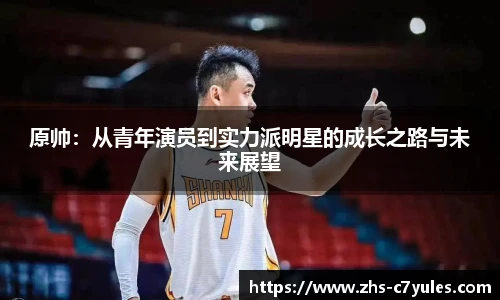 原帅：从青年演员到实力派明星的成长之路与未来展望