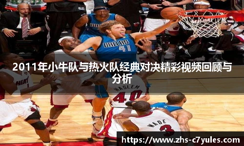 2011年小牛队与热火队经典对决精彩视频回顾与分析