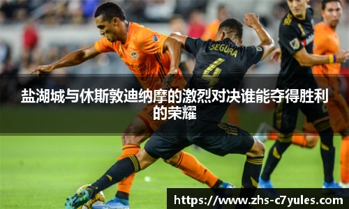 盐湖城与休斯敦迪纳摩的激烈对决谁能夺得胜利的荣耀