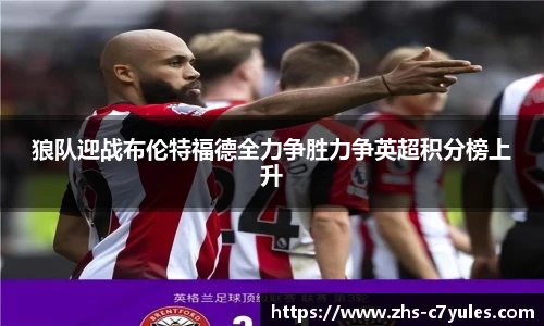 狼队迎战布伦特福德全力争胜力争英超积分榜上升