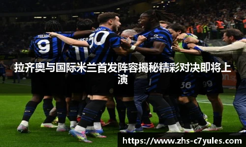 拉齐奥与国际米兰首发阵容揭秘精彩对决即将上演
