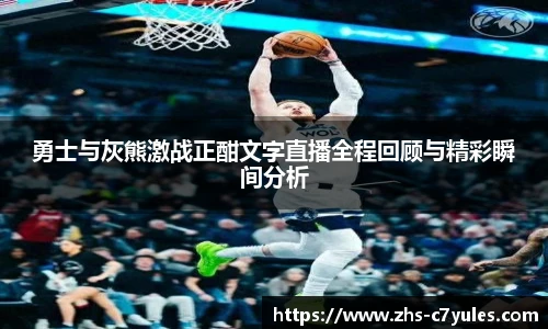 勇士与灰熊激战正酣文字直播全程回顾与精彩瞬间分析