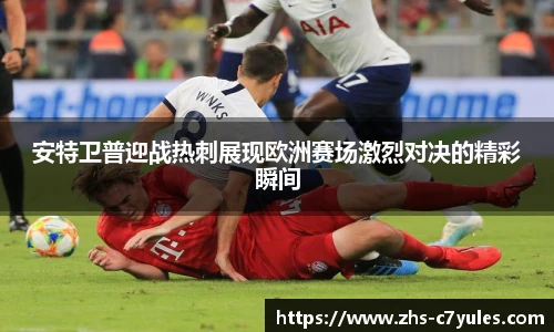 安特卫普迎战热刺展现欧洲赛场激烈对决的精彩瞬间